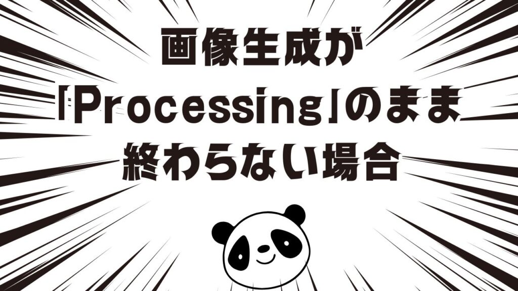 画像生成が「Processing」のまま終わらない場合